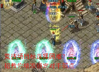 竞技场目标选择困难?三招教你精准锁定对手弱点 竞技场目标选择困难?三招教你精准锁定对手弱点