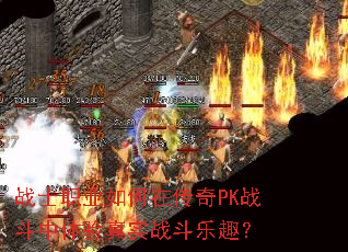 战士职业如何在传奇PK战斗中体验真实战斗乐趣? 战士职业如何在传奇PK战斗中体验真实战斗乐趣?