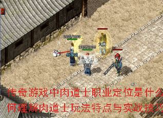 传奇游戏中肉道士职业定位是什么?如何理解肉道士玩法特点与实战技巧? 传奇游戏中肉道士职业定位是什么?如何理解肉道士玩法特点与实战技巧?