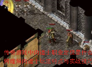 传奇游戏中肉道士职业定位是什么?如何理解肉道士玩法特点与实战技巧? 传奇游戏中肉道士职业定位是什么?如何理解肉道士玩法特点与实战技巧?