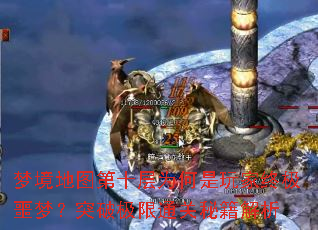 梦境地图第十层为何是玩家终极噩梦?突破极限通关秘籍解析 梦境地图第十层为何是玩家终极噩梦?突破极限通关秘籍解析