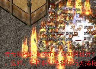 传奇私服职业攻击距离如何划分?近战、远程、中程职业选择技巧大揭秘? 传奇私服职业攻击距离如何划分?近战、远程、中程职业选择技巧大揭秘?