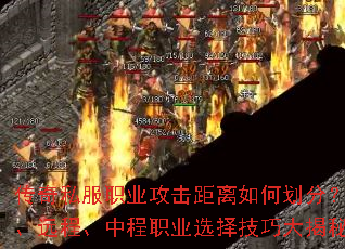 传奇私服职业攻击距离如何划分?近战、远程、中程职业选择技巧大揭秘? 传奇私服职业攻击距离如何划分?近战、远程、中程职业选择技巧大揭秘?