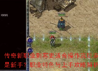 传奇新职业刺客更适合操作流玩家还是新手?职业特色与上手攻略解析 传奇新职业刺客更适合操作流玩家还是新手?职业特色与上手攻略解析