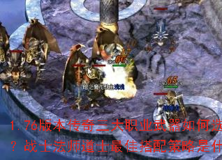 1.76版本传奇三大职业武器如何选?战士法师道士最佳搭配策略是什么? 1.76版本传奇三大职业武器如何选?战士法师道士最佳搭配策略是什么?
