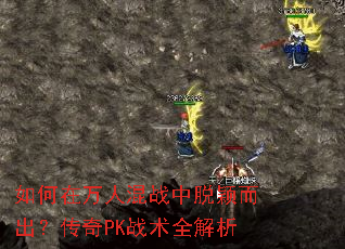如何在万人混战中脱颖而出?传奇PK战术全解析 如何在万人混战中脱颖而出?传奇PK战术全解析
