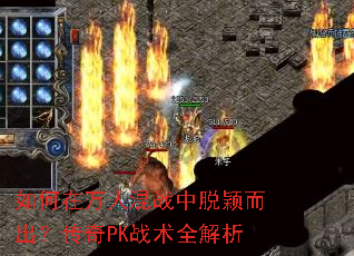 如何在万人混战中脱颖而出?传奇PK战术全解析 如何在万人混战中脱颖而出?传奇PK战术全解析