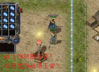 战士PK制胜秘诀?如何成为战场王者? 战士PK制胜秘诀?如何成为战场王者?