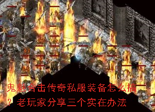 鬼魅合击传奇私服装备怎么搞?老玩家分享三个实在办法 鬼魅合击传奇私服装备怎么搞?老玩家分享三个实在办法