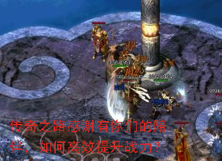 传奇之路感谢有你们的陪伴,如何高效提升战力? 传奇之路感谢有你们的陪伴,如何高效提升战力?