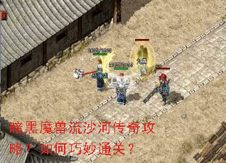 暗黑魔兽流沙河传奇攻略?如何巧妙通关? 暗黑魔兽流沙河传奇攻略?如何巧妙通关?