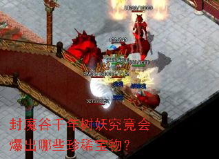 封魔谷千年树妖究竟会爆出哪些珍稀宝物? 封魔谷千年树妖究竟会爆出哪些珍稀宝物?
