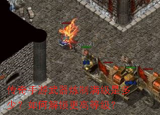 传奇手游武器炼制满级是多少?如何解锁更高等级? 传奇手游武器炼制满级是多少?如何解锁更高等级?