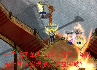 赤月地图单人挑战收益低?组队合作如何实现最大收益突破? 赤月地图单人挑战收益低?组队合作如何实现最大收益突破?