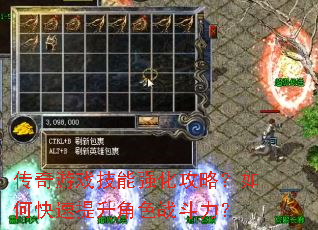传奇游戏技能强化攻略?如何快速提升角色战斗力? 传奇游戏技能强化攻略?如何快速提升角色战斗力?