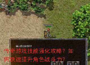 传奇游戏技能强化攻略?如何快速提升角色战斗力? 传奇游戏技能强化攻略?如何快速提升角色战斗力?