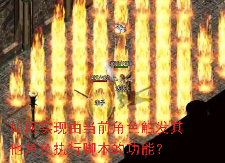 如何实现由当前角色触发其他角色执行脚本的功能? 如何实现由当前角色触发其他角色执行脚本的功能?