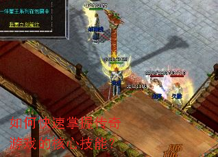 如何快速掌握传奇游戏的核心技能? 如何快速掌握传奇游戏的核心技能?