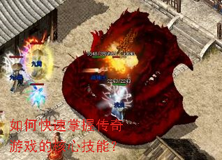 如何快速掌握传奇游戏的核心技能? 如何快速掌握传奇游戏的核心技能?