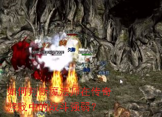 如何判断魔法师在传奇游戏中的战斗强弱? 如何判断魔法师在传奇游戏中的战斗强弱?