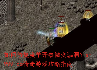 如何修复金羊开泰微变漏洞?sf999.co传奇游戏攻略指南 如何修复金羊开泰微变漏洞?sf999.co传奇游戏攻略指南
