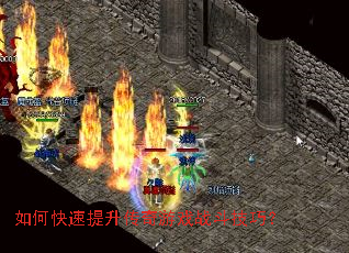 如何快速提升传奇游戏战斗技巧? 如何快速提升传奇游戏战斗技巧?