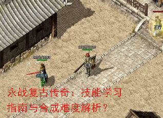 永战复古传奇:技能学习指南与合成难度解析? 永战复古传奇:技能学习指南与合成难度解析?