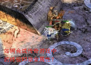 如何合成传奇游戏中的终极印章全属性? 如何合成传奇游戏中的终极印章全属性?