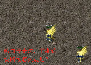 热血传奇法师前期练级路线怎么规划? 热血传奇法师前期练级路线怎么规划?