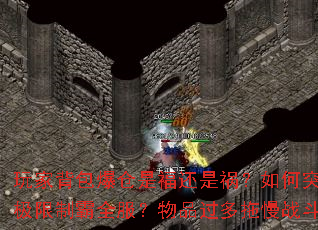 玩家背包爆仓是福还是祸?如何突破负重极限制霸全服?物品过多拖慢战斗节奏? 玩家背包爆仓是福还是祸?如何突破负重极限制霸全服?物品过多拖慢战斗节奏?