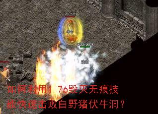 如何利用1.76毁灭无痕技能快速击败白野猪伏牛洞? 如何利用1.76毁灭无痕技能快速击败白野猪伏牛洞?