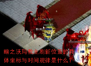 暗之沃玛教主刷新位置的具体坐标与时间规律是什么? 暗之沃玛教主刷新位置的具体坐标与时间规律是什么?