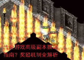 传奇游戏高级副本挑战指南?奖励机制全解析 传奇游戏高级副本挑战指南?奖励机制全解析