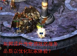 如何提升传奇游戏的服务品质以优化玩家体验? 如何提升传奇游戏的服务品质以优化玩家体验?