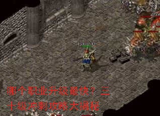 哪个职业升级最快?三十级冲刺攻略大揭秘 哪个职业升级最快?三十级冲刺攻略大揭秘