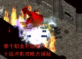 哪个职业升级最快?三十级冲刺攻略大揭秘 哪个职业升级最快?三十级冲刺攻略大揭秘