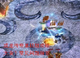 成龙传奇单机版攻略大全?常见问题解答 成龙传奇单机版攻略大全?常见问题解答