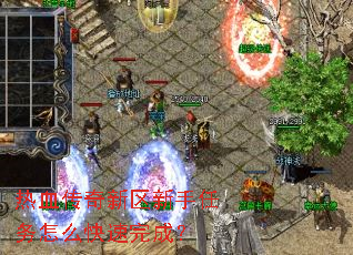 热血传奇新区新手任务怎么快速完成? 热血传奇新区新手任务怎么快速完成?