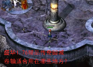 盛华1.76精品传奇回城卷轴适合用在哪些地方? 盛华1.76精品传奇回城卷轴适合用在哪些地方?