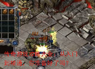 传奇游戏攻略大全:从入门到精通,你准备好了吗? 传奇游戏攻略大全:从入门到精通,你准备好了吗?