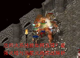 法师火系技能如何选择?最强火墙与流星火雨实战解析 法师火系技能如何选择?最强火墙与流星火雨实战解析