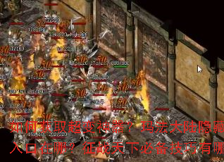 如何获取超变神器?玛法大陆隐藏地图入口在哪?征战天下必备技巧有哪些? 如何获取超变神器?玛法大陆隐藏地图入口在哪?征战天下必备技巧有哪些?