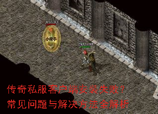 传奇私服客户端安装失败?常见问题与解决方法全解析 传奇私服客户端安装失败?常见问题与解决方法全解析
