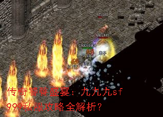 传奇饕餮盛宴:九九九sf999私服攻略全解析? 传奇饕餮盛宴:九九九sf999私服攻略全解析?