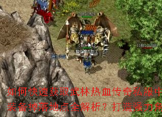如何快速获取武林热血传奇私服中的终极武器?极品装备掉落地点全解析?打造强力角色必备技巧大揭秘 如何快速获取武林热血传奇私服中的终极武器?极品装备掉落地点全解析?打造强力角色必备技巧大揭秘