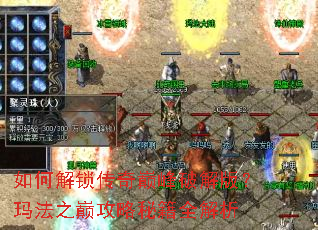 如何解锁传奇巅峰破解版?玛法之巅攻略秘籍全解析 如何解锁传奇巅峰破解版?玛法之巅攻略秘籍全解析