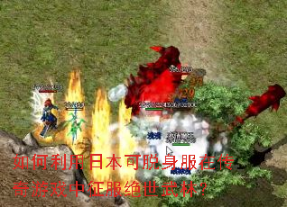 如何利用日本可脱身服在传奇游戏中征服绝世武林? 如何利用日本可脱身服在传奇游戏中征服绝世武林?