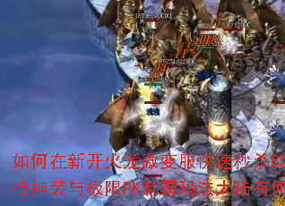 如何在新开火龙微变服快速秒杀BOSS?抢神装与极限PK制霸玛法大陆有何技巧? 如何在新开火龙微变服快速秒杀BOSS?抢神装与极限PK制霸玛法大陆有何技巧?