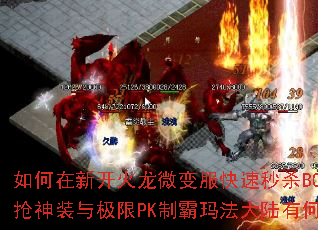 如何在新开火龙微变服快速秒杀BOSS?抢神装与极限PK制霸玛法大陆有何技巧? 如何在新开火龙微变服快速秒杀BOSS?抢神装与极限PK制霸玛法大陆有何技巧?