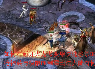 如何在新开火龙微变服快速秒杀BOSS?抢神装与极限PK制霸玛法大陆有何技巧? 如何在新开火龙微变服快速秒杀BOSS?抢神装与极限PK制霸玛法大陆有何技巧?